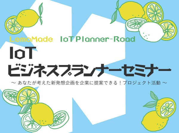 【終了】5/11～7/19 LemoMade　IoT Planner-Road『IoTビジネスプランナーセミナー』