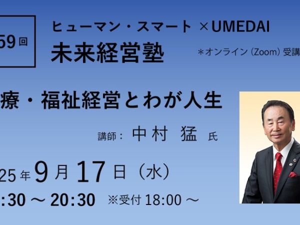 第59回「医療・福祉経営とわが人生」ヒューマン・スマート×UMEDAI　未来経営塾