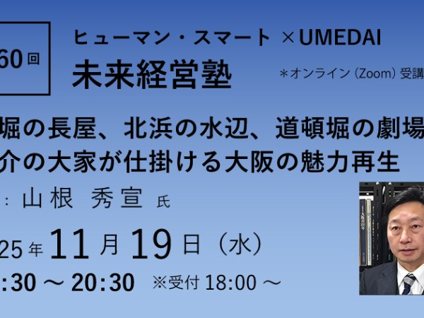第60回「空堀の長屋、北浜の水辺、道頓堀の劇場　一介の大家が仕掛ける大阪の魅力再生」ヒューマン・スマート×UMEDAI　未来経営塾